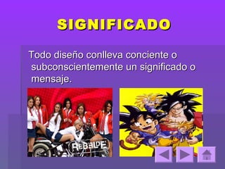 SIGNIFICADO

Todo diseño conlleva conciente o
subconscientemente un significado o
mensaje.
 