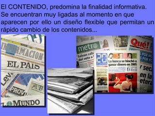 El CONTENIDO, predomina la finalidad informativa. Se encuentran muy ligadas al momento en que  aparecen por ello un diseño flexible que permitan un rápido cambio de los contenidos... 