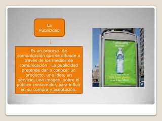 La PublicidadEs un proceso  de comunicación que se difunde a través de los medios de comunicación . La publicidad pretende dar a conocer un producto, una idea, un servicio, una imagen, sobre el público consumidor, para influir en su compra y aceptación.