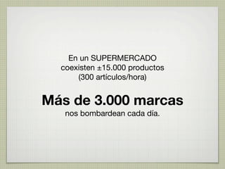 En un SUPERMERCADO
  coexisten ±15.000 productos
      (300 artículos/hora)


Más de 3.000 marcas
   nos bombardean cada día.
 