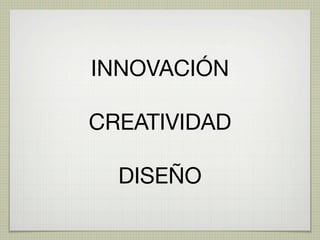 INNOVACIÓN

CREATIVIDAD

  DISEÑO
 