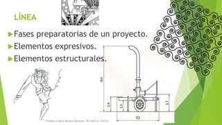 LÍNEA
Fases preparatorias de un proyecto.
Elementos expresivos.
Elementos estructurales.
Profesora Mara Renata Balsamo. IES ABYLA. CEUTA.
 