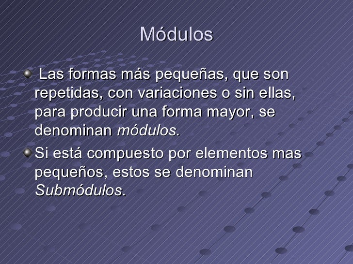 Módulos <ul><li>Las formas más pequeñas, que son repetidas, con variaciones o sin ellas, para producir una forma mayor, se...