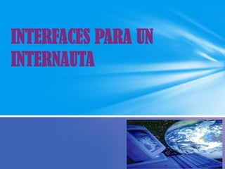 INTERFACES PARA UN
INTERNAUTA
 
