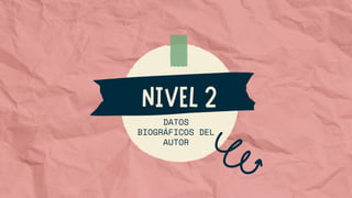 DATOS
BIOGRÁFICOS DEL
AUTOR
NIVEL 2
 