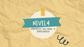 CONTEXTO CULTURAL E
IDEOLOGICO
NIVEL4
 