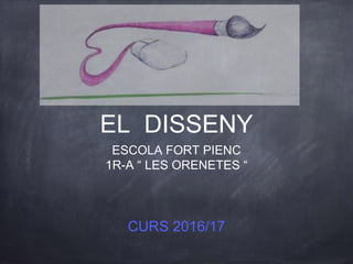 EL DISSENY
ESCOLA FORT PIENC
1R-A “ LES ORENETES “
CURS 2016/17
 