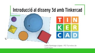 Introducció al disseny 3d amb Tinkercad
Lídia Santiago López - PO Torrelles de
Llobregat
 