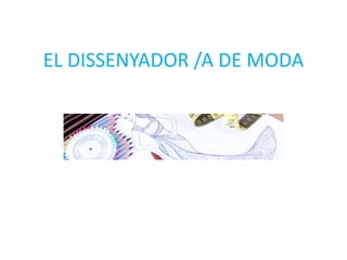 EL DISSENYADOR /A DE MODA
 