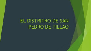 EL DISTRITRO DE SAN
PEDRO DE PILLAO
 