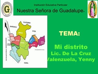 TEMA:
Mi distrito
Lic. De La Cruz
Valenzuela, Yenny
Institución Educativa Particular
Nuestra Señora de Guadalupe»
 