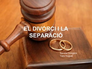 EL DIVORCI I LA
SEPARACIÓ
Sandra Góngora
Yara Huguet
 