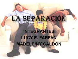 la separación INTEGRANTES LUCY E. FARFAN MADELEINY CALDON  