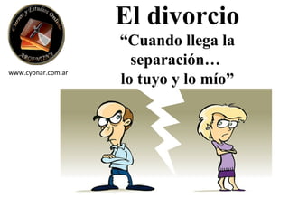 El divorcio
                    “Cuando llega la
                      separación…
www.cyonar.com.ar
                    lo tuyo y lo mío”
 