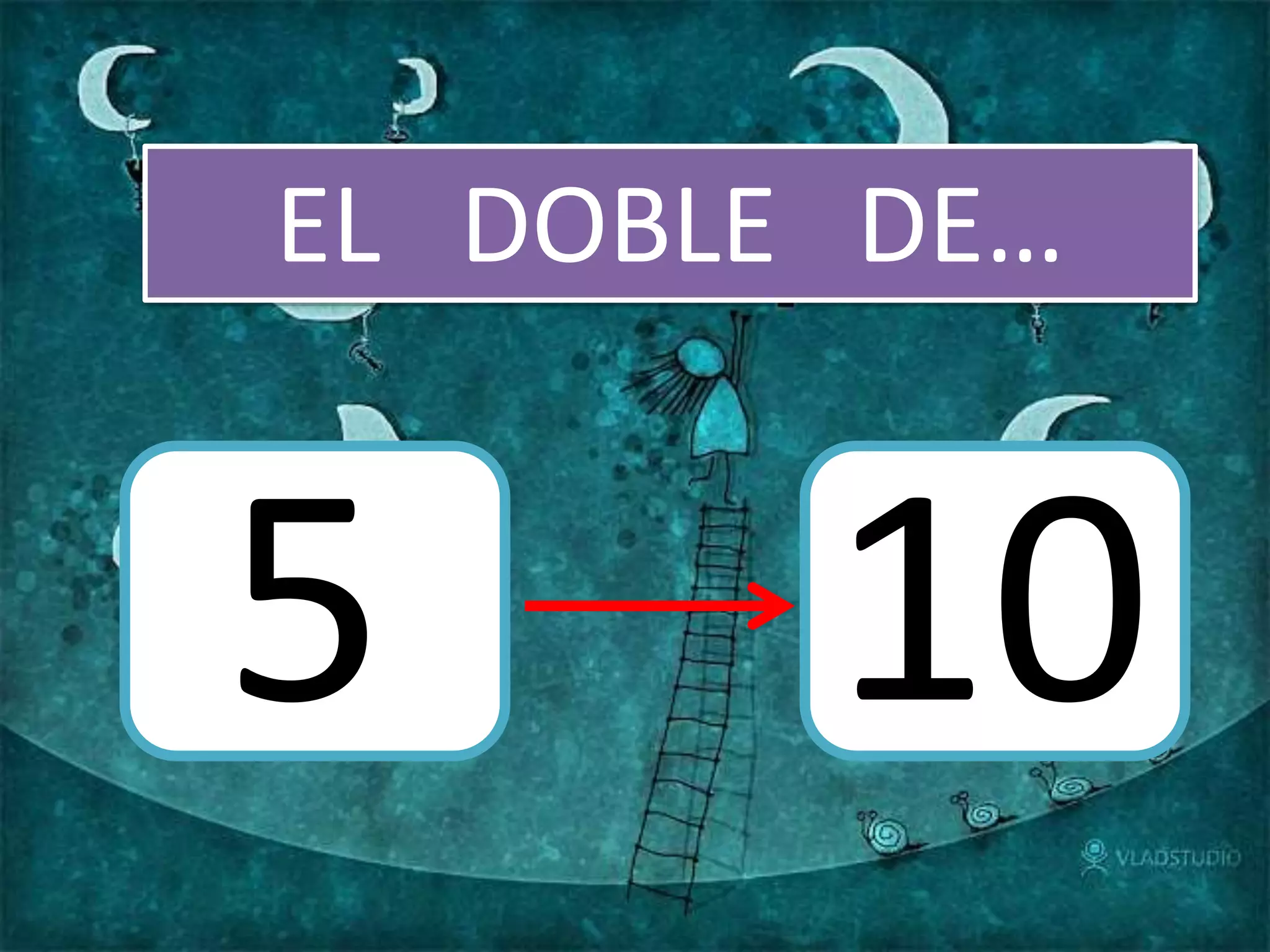 EL DOBLE DE…
5 10