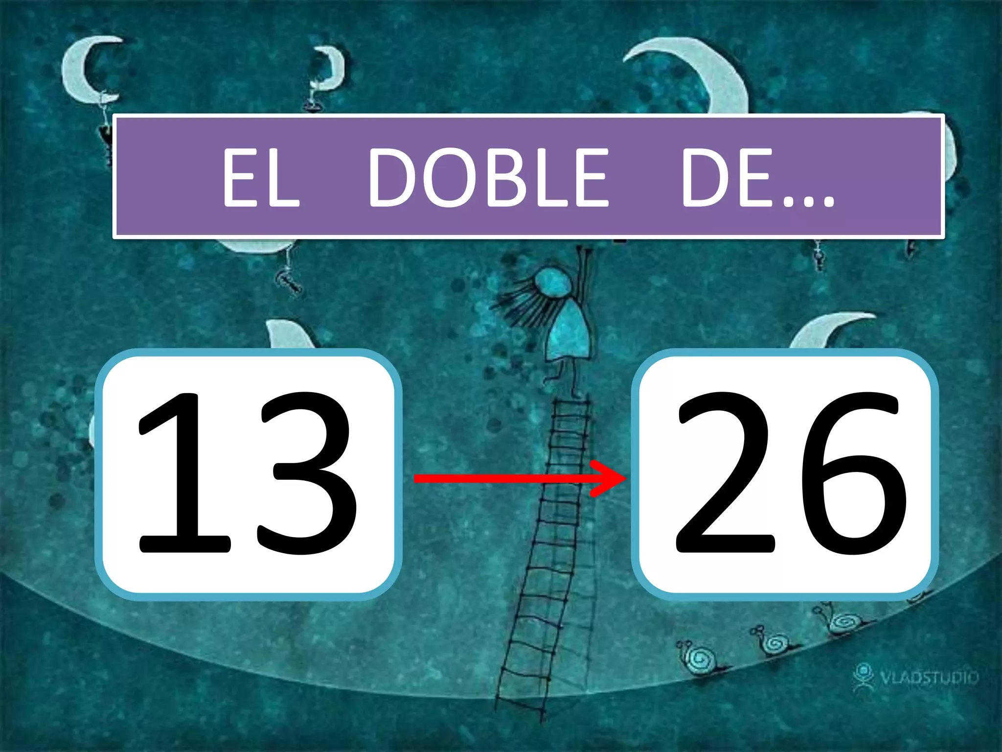 EL DOBLE DE…
13 26