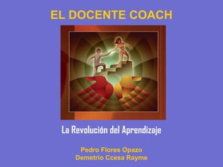 EL DOCENTE COACH
La Revolución del Aprendizaje
Pedro Flores Opazo
Demetrio Ccesa Rayme
 