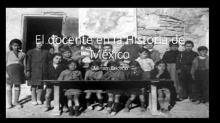 El docente en la Historia de
México
Miriam Briceño
 