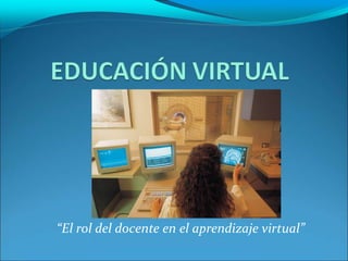 “El rol del docente en el aprendizaje virtual” 