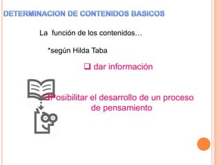 La función de los contenidos…
*según Hilda Taba
 dar información
Posibilitar el desarrollo de un proceso
de pensamiento
 