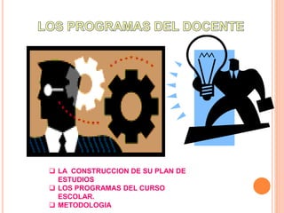  LA CONSTRUCCION DE SU PLAN DE
ESTUDIOS
 LOS PROGRAMAS DEL CURSO
ESCOLAR.
 METODOLOGIA
 