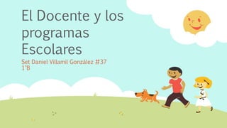 El Docente y los
programas
Escolares
Set Daniel Villamil González #37
1°B
 