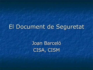 El Document de Seguretat Joan Barceló CISA, CISM 
