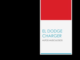 EL DODGE
CHARGER
AUTOS MUSCULOSOS
 