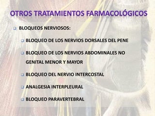  BLOQUEOS NERVIOSOS:
 BLOQUEO DE LOS NERVIOS DORSALES DEL PENE
 BLOQUEO DE LOS NERVIOS ABDOMINALES NO
GENITAL MENOR Y MAYOR
 BLOQUEO DEL NERVIO INTERCOSTAL
 ANALGESIA INTERPLEURAL
 BLOQUEO PARAVERTEBRAL
 