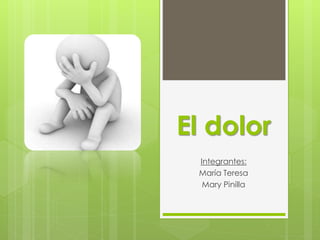 El dolor
Integrantes:
María Teresa
Mary Pinilla
 