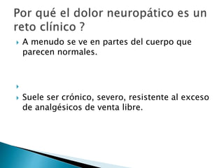  A menudo se ve en partes del cuerpo que
parecen normales.

 Suele ser crónico, severo, resistente al exceso
de analgésicos de venta libre.
 