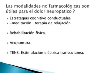  Estrategias cognitivo conductuales
 -meditación , terapia de relajación
 Rehabilitación física.
 Acupuntura.
 TENS. Estimulación eléctrica transcutanea.
 