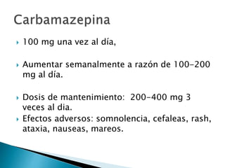 100 mg una vez al día,
 Aumentar semanalmente a razón de 100-200
mg al día.
 Dosis de mantenimiento: 200-400 mg 3
veces al dia.
 Efectos adversos: somnolencia, cefaleas, rash,
ataxia, nauseas, mareos.
 