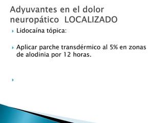  Lidocaína tópica:
 Aplicar parche transdérmico al 5% en zonas
de alodinia por 12 horas.

 