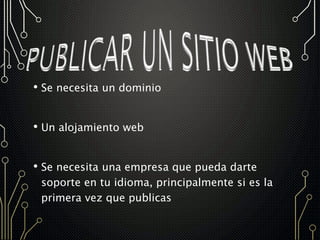 • Se necesita un dominio
• Un alojamiento web
• Se necesita una empresa que pueda darte
soporte en tu idioma, principalmente si es la
primera vez que publicas
 