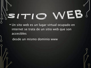 • Un sito web es un lugar virtual ocupado en
internet se trata de un sitio web que son
accesibles
desde un mismo dominio www
 
