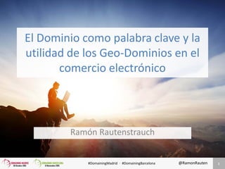 #DomainingMadrid · #DomainingBarcelona @RamonRauten
El Dominio como palabra clave y la
utilidad de los Geo-Dominios en el
comercio electrónico
Ramón Rautenstrauch
1
 