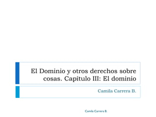 El Dominio y otros derechos sobre
cosas. Capítulo III: El dominio
Camila Carrera B.
Camila Carrera B.
 