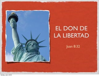 EL DON DE
                       LA LIBERTAD
                          Juan 8:32




Sunday, July 4, 2010
 