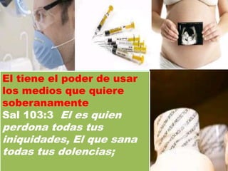El tiene el poder de usar
los medios que quiere
soberanamente
Sal 103:3 El es quien
perdona todas tus
iniquidades, El que sana
todas tus dolencias;
 