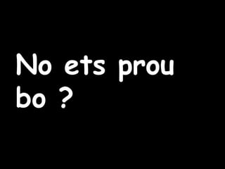 No ets prou bo ? 