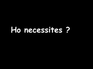 Ho necessites ? 