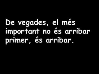 De vegades, el més important no és arribar primer, és arribar. 