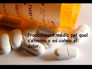 Procediment mèdic pel qual s’elimina o es calma el dolor. 