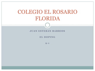 COLEGIO EL ROSARIO
     FLORIDA

   JUAN ESTEBAN BARRIOS

        EL DOPING

           9-1
 