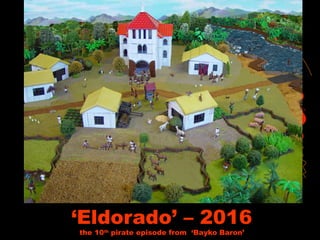 ‘Eldorado’ – 2016
the 10th
pirate episode from ‘Bayko Baron’
 