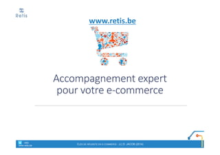 Accompagnement expert
pour votre e-commerce
° retis
www.retis.be
CLÉS DE RÉUSSITE EN E-COMMERCE - (C) D. JACOB (2014)
www.retis.be
 
