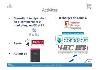 Activités
• Consultant indépendant
en e-commerce et e-
marketing, en BE et FR
• Agréé
• Auteur de
• 8 charges de cours à
° retis
www.retis.be
CLÉS DE RÉUSSITE EN E-COMMERCE - (C) D. JACOB (2014)
 