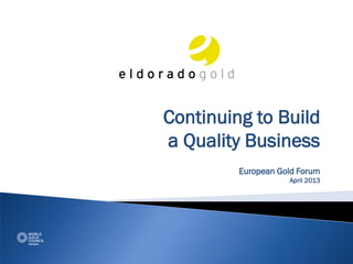 Continuing to Build
a Quality Business
         European Gold Forum
                    April 2013
 