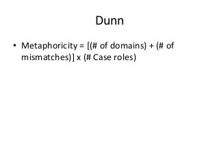 Dunn 
• Metaphoricity = [(# of domains) + (# of 
mismatches)] x (# Case roles) 
 